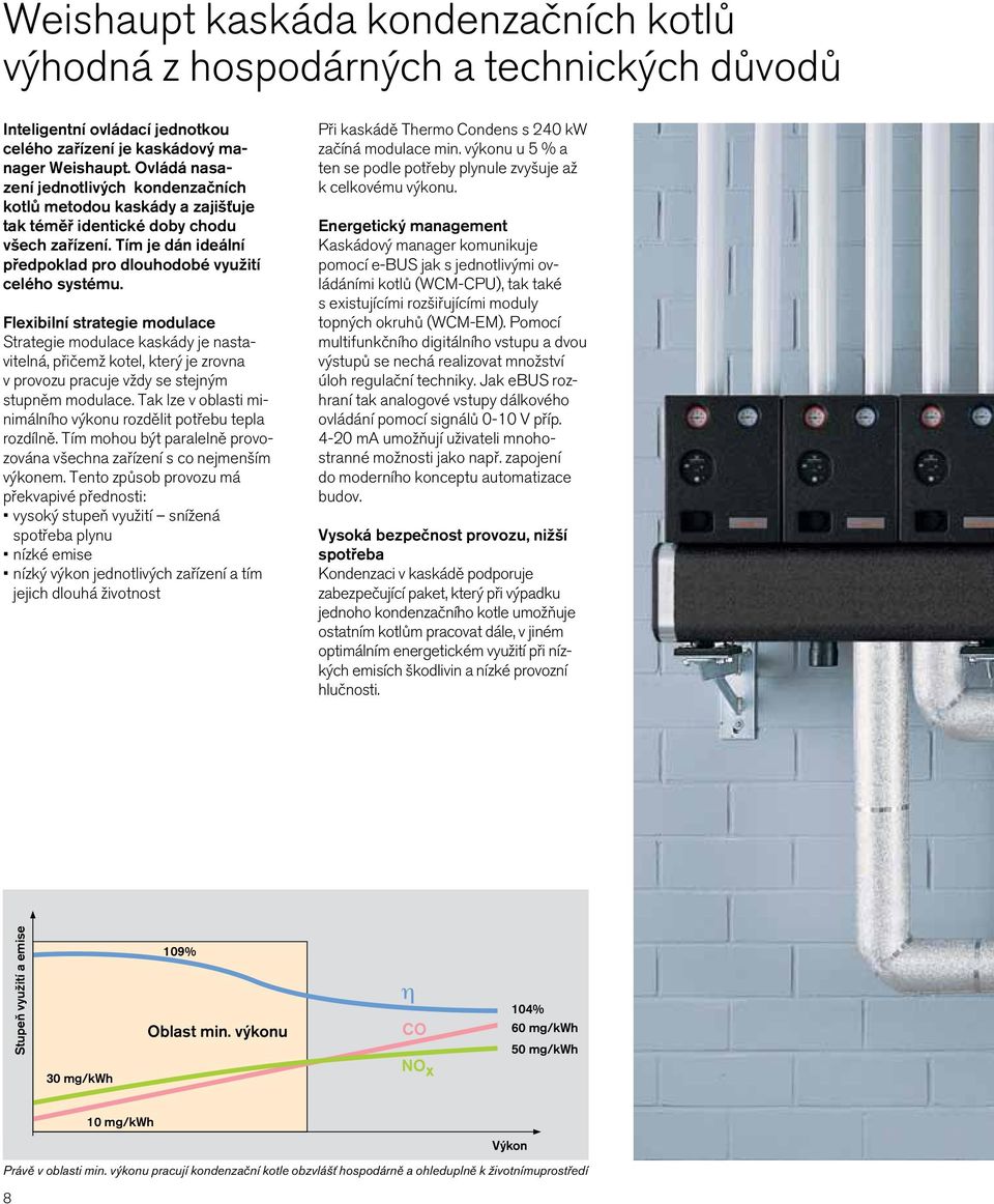 Flexibilní strategie modulace Strategie modulace kaskády je nastavitelná, přičemž kotel, který je zrovna v provozu pracuje vždy se stejným stupněm modulace.