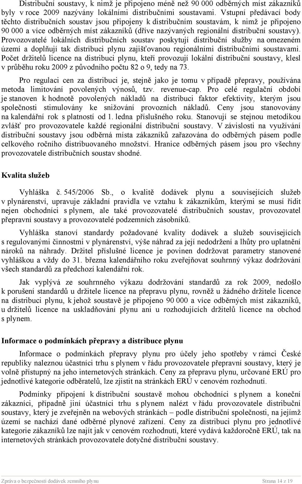 soustavy). Provozovatelé lokálních distribučních soustav poskytují distribuční služby na omezeném území a doplňují tak distribuci plynu zajišťovanou regionálními distribučními soustavami.