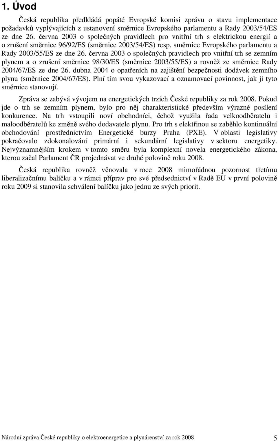 června 2003 o společných pravidlech pro vnitřní trh se zemním plynem a o zrušení směrnice 98/30/ES (směrnice 2003/55/ES) a rovněž ze směrnice Rady 2004/67/ES ze dne 26.