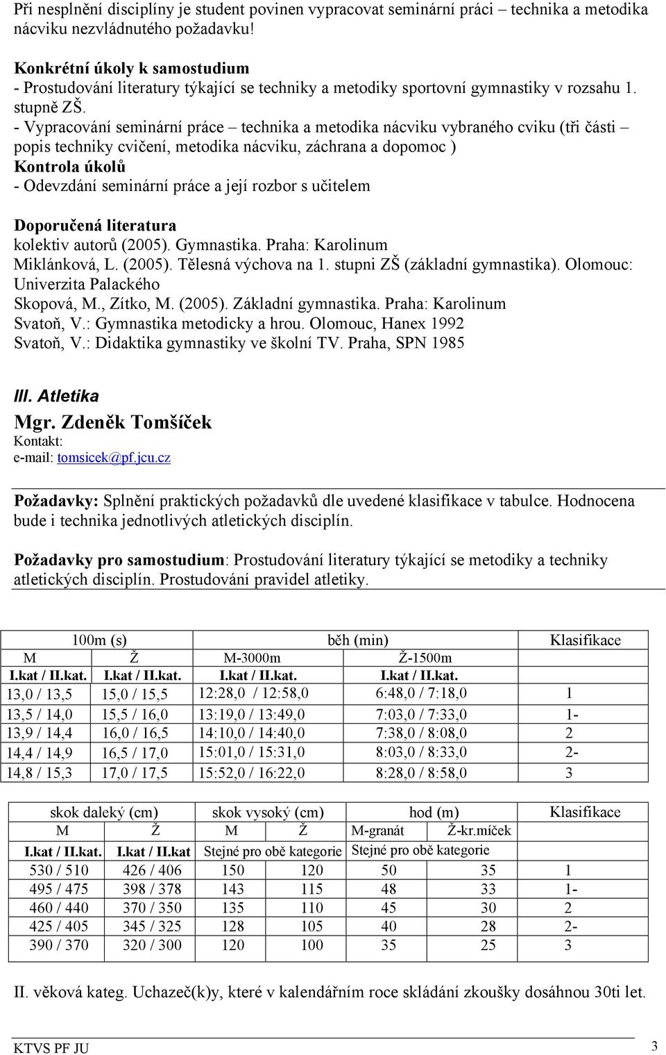 - Vypracování seminární práce technika a metodika nácviku vybraného cviku (tři části popis techniky cvičení, metodika nácviku, záchrana a dopomoc ) Kontrola úkolů - Odevzdání seminární práce a její