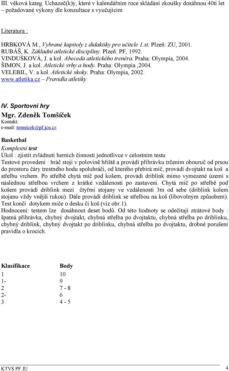 ŠIMON, J. a kol. Atletické vrhy a hody. Praha: Olympia,2004. VELEBIL, V. a kol. Atletické skoky. Praha: Olympia, 2002. www.atletika.cz Pravidla atletiky IV. Sportovní hry Mgr.