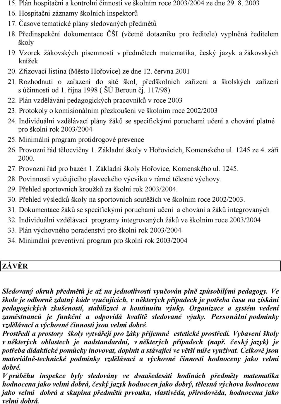 Zřizovací listina (Město Hořovice) ze dne 12. června 2001 21. Rozhodnutí o zařazení do sítě škol, předškolních zařízení a školských zařízení s účinností od 1. října 1998 ( ŠÚ Beroun čj. 117/98) 22.