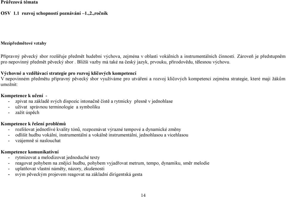 Zároveň je předstupněm pro nepovinný předmět pěvecký sbor. Bližší vazby má také na český jazyk, prvouku, přírodovědu, tělesnou výchovu.