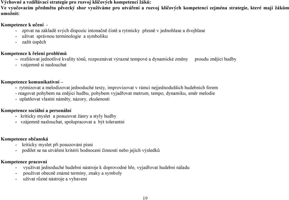 řešení problémů rozlišovat jednotlivé kvality tónů, rozpoznávat výrazné tempové a dynamické změny proudu znějící hudby - vzájemně si naslouchat Kompetence komunikativní - rytmizovat a melodizovat