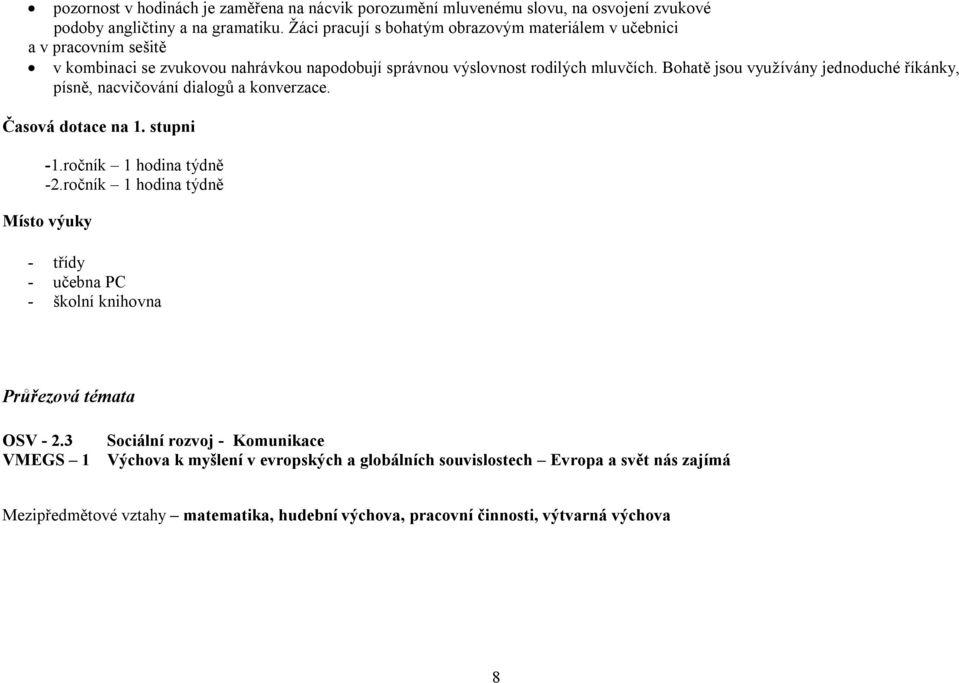 Bohatě jsou využívány jednoduché říkánky, písně, nacvičování dialogů a konverzace. Časová dotace na 1. stupni -1.ročník 1 hodina týdně -2.