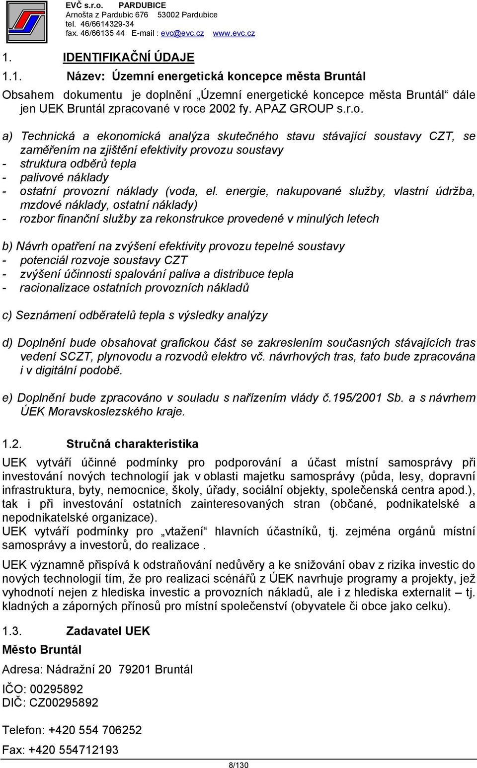 a) Technická a ekonomická analýza skutečného stavu stávající soustavy CZT, se zaměřením na zjištění efektivity provozu soustavy - struktura odběrů tepla - palivové náklady - ostatní provozní náklady