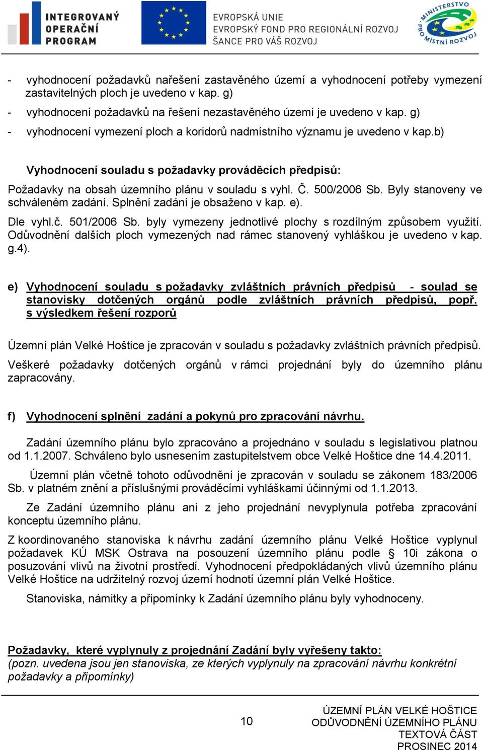 500/2006 Sb. Byly stanoveny ve schváleném zadání. Splnění zadání je obsaženo v kap. e). Dle vyhl.č. 501/2006 Sb. byly vymezeny jednotlivé plochy s rozdílným způsobem využití.