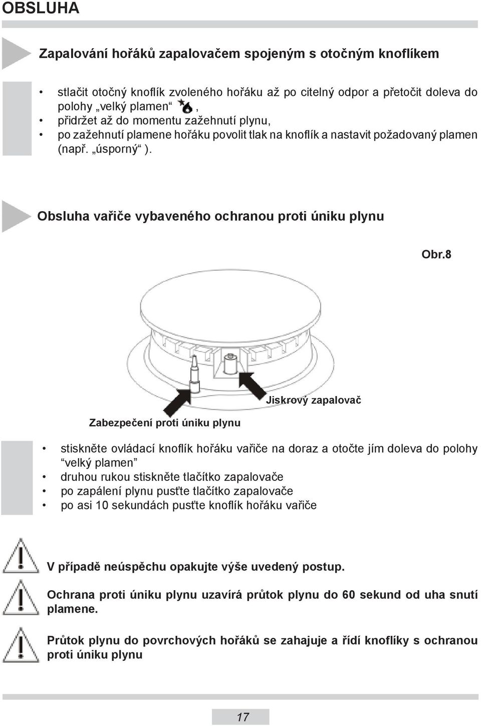 8 Zabezpečení proti úniku plynu Jiskrový zapalovač stiskněte ovládací knoflík hořáku vařiče na doraz a otočte jím doleva do polohy velký plamen druhou rukou stiskněte tlačítko zapalovače po zapálení