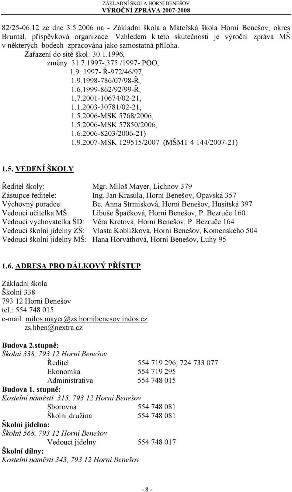 6.1999-862/92/99-Ř, 1.7.2001-10674/02-21, 1.1.2003-30781/02-21, 1.5.2006-MSK 5768/2006, 1.5.2006-MSK 57850/2006, 1.6.2006-8203/2006-21) 1.9.2007-MSK 129515/2007 (MŠMT 4 144/2007-21) 1.5. VEDENÍ ŠKOLY Ředitel školy: Mgr.