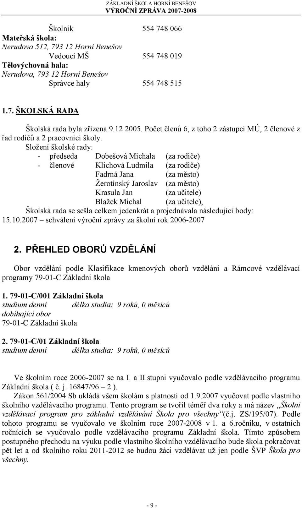 Sloţení školské rady: - předseda Dobešová Michala (za rodiče) - členové Klichová Ludmila (za rodiče) Fadrná Jana (za město) Ţerotínský Jaroslav (za město) Krasula Jan (za učitele) Blaţek Michal (za