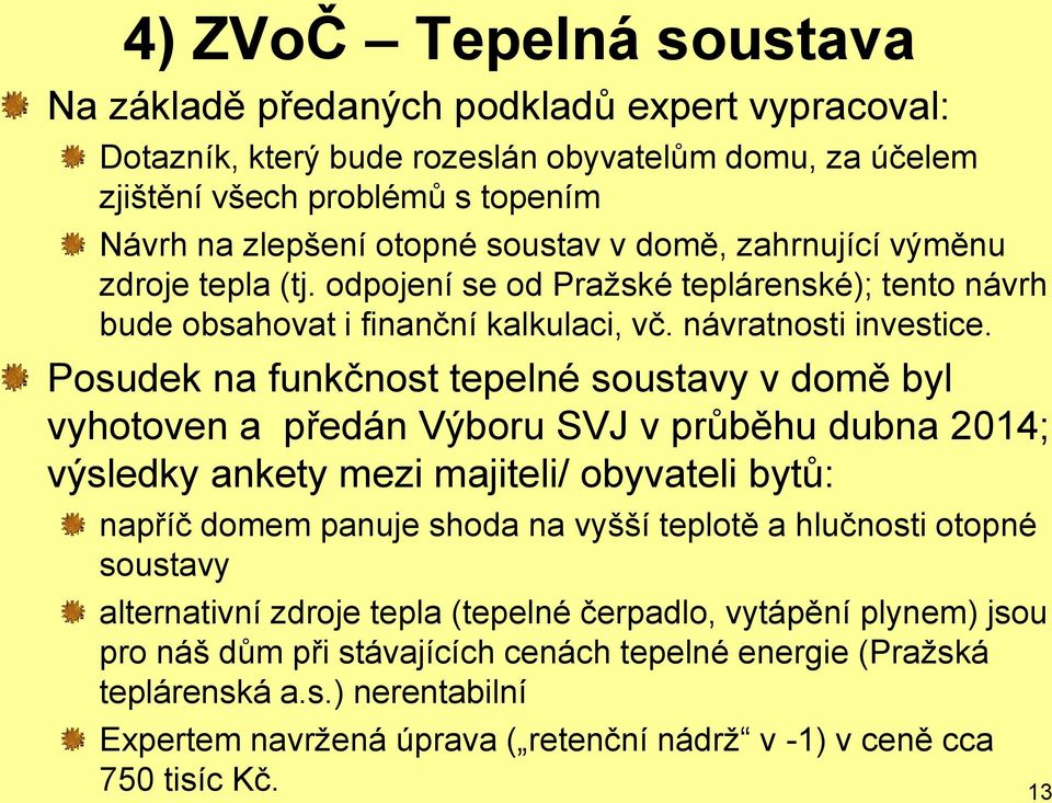 Posudek na funkčnost tepelné soustavy v domě byl vyhotoven a předán Výboru SVJ v průběhu dubna 2014; výsledky ankety mezi majiteli/ obyvateli bytů: napříč domem panuje shoda na vyšší teplotě a