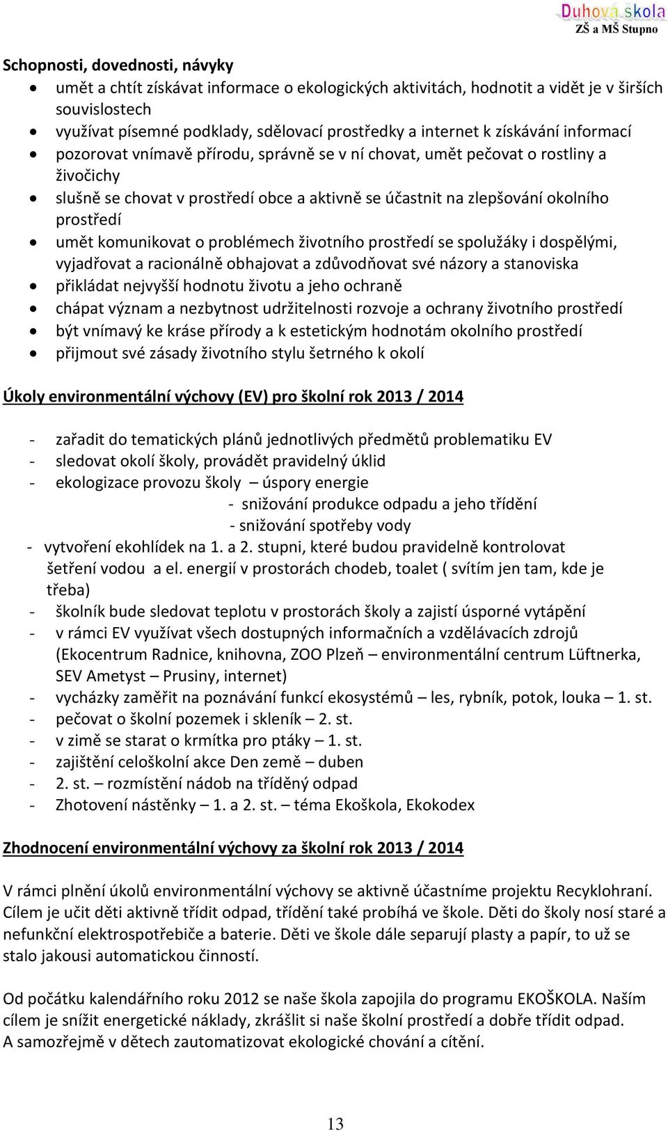 umět komunikovat o problémech životního prostředí se spolužáky i dospělými, vyjadřovat a racionálně obhajovat a zdůvodňovat své názory a stanoviska přikládat nejvyšší hodnotu životu a jeho ochraně