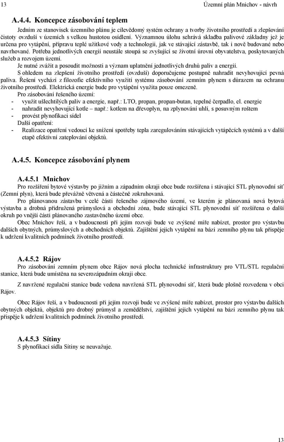 Významnou úlohu sehrává skladba palivové základny je je ur ena pro vytáp ní, p ípravu teplé u itkové vody a technologii, jak ve stávající zástavb, tak i nov budované nebo navrhované.