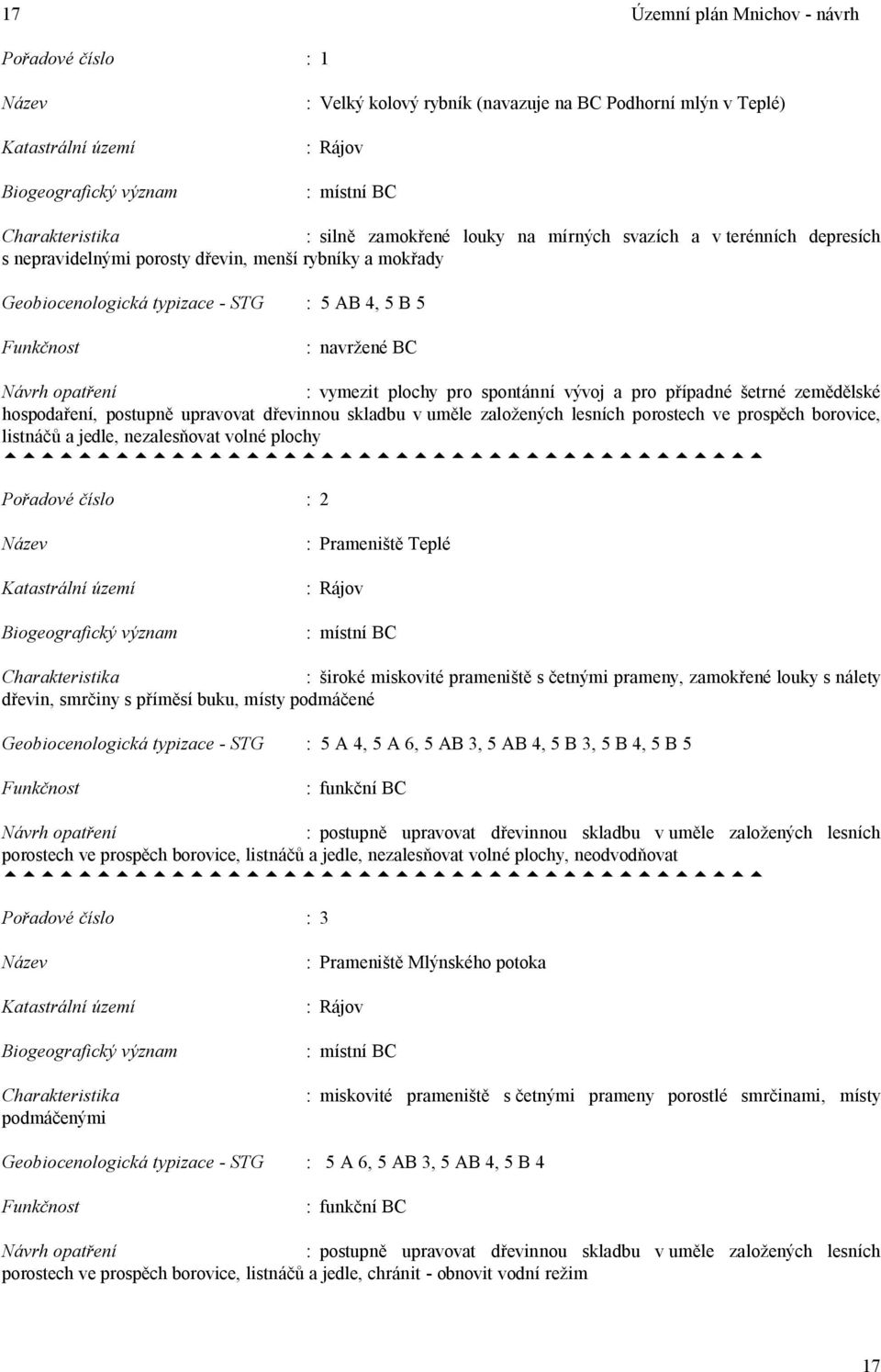 ení : vymezit plochy pro spontánní vývoj a pro p ípadné etrné zem lské hospoda ení, postupn upravovat d evinnou skladbu v um le zalo ených lesních porostech ve prosp ch borovice, listná a jedle,