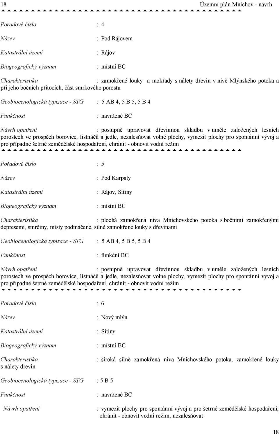 : postupn upravovat d evinnou skladbu v um le zalo ených lesních porostech ve prosp ch borovice, listná a jedle, nezales ovat volné plochy, vymezit plochy pro spontánní vývoj a pro p ípadné etrné zem