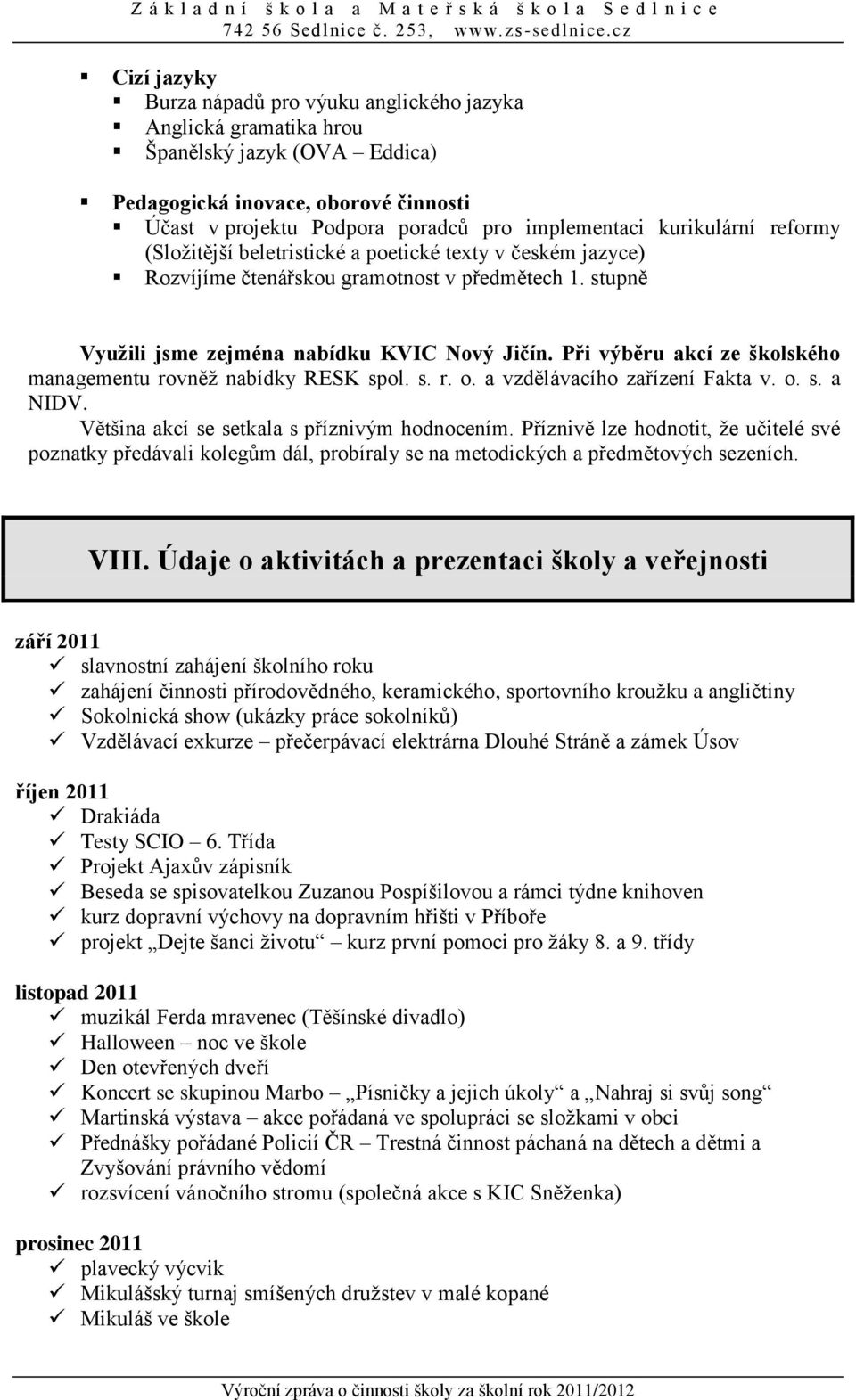 Při výběru akcí ze školského managementu rovněž nabídky RESK spol. s. r. o. a vzdělávacího zařízení Fakta v. o. s. a NIDV. Většina akcí se setkala s příznivým hodnocením.