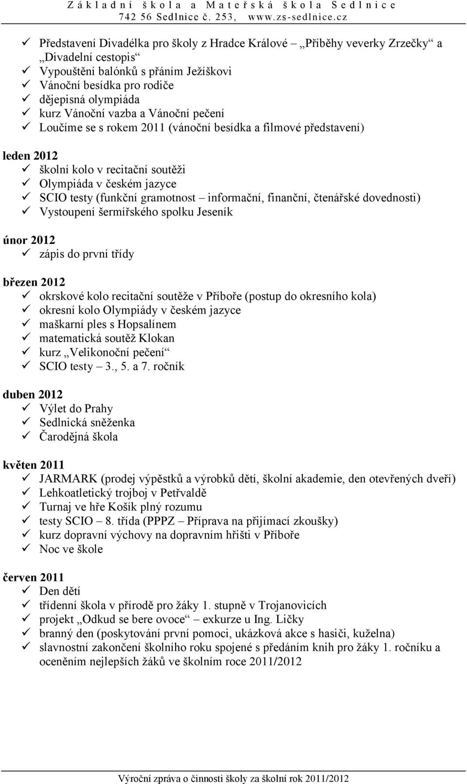 finanční, čtenářské dovednosti) Vystoupení šermířského spolku Jeseník únor 2012 zápis do první třídy březen 2012 okrskové kolo recitační soutěže v Příboře (postup do okresního kola) okresní kolo