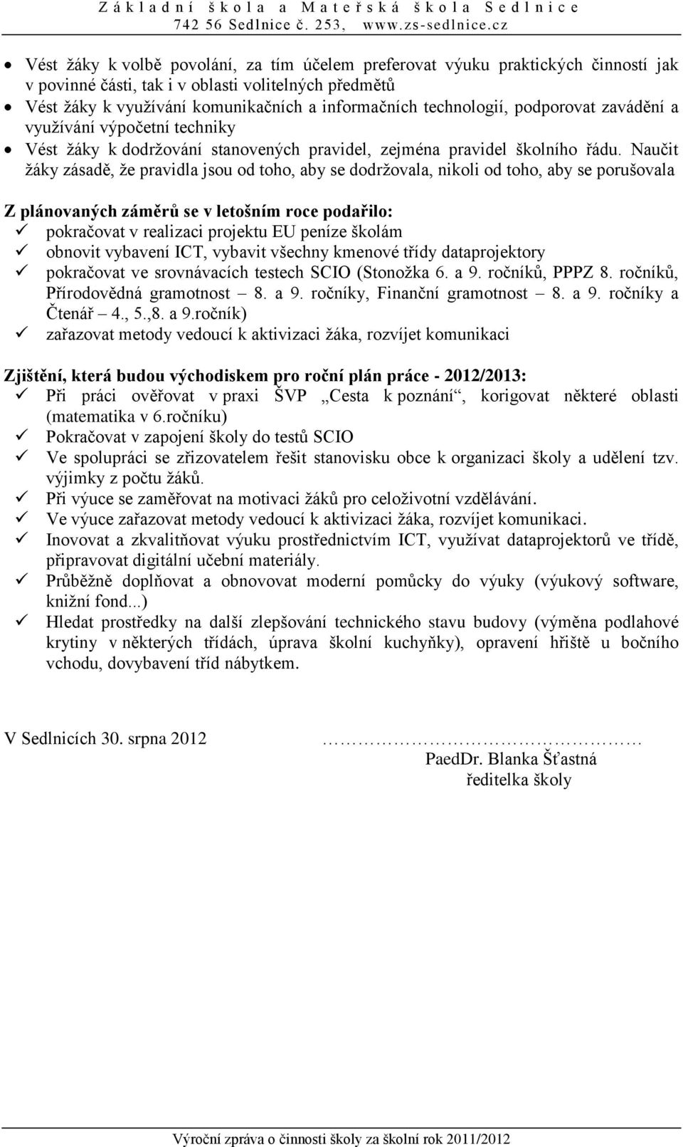 Naučit žáky zásadě, že pravidla jsou od toho, aby se dodržovala, nikoli od toho, aby se porušovala Z plánovaných záměrů se v letošním roce podařilo: pokračovat v realizaci projektu EU peníze školám