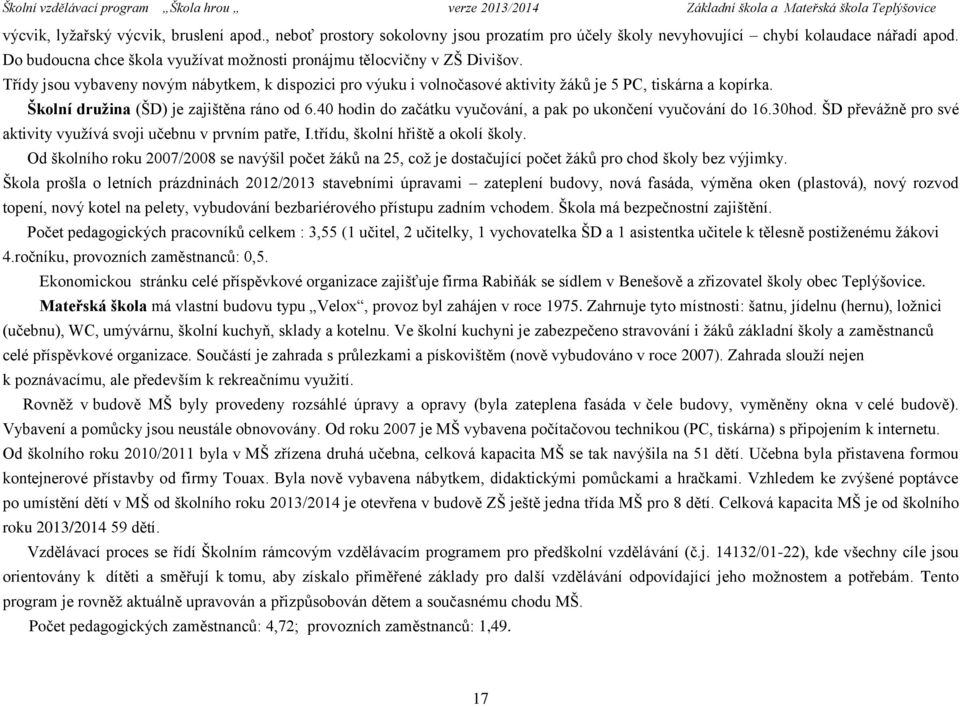 Školní družina (ŠD) je zajištěna ráno od 6.40 hodin do začátku vyučování, a pak po ukončení vyučování do 16.30hod. ŠD převážně pro své aktivity využívá svoji učebnu v prvním patře, I.