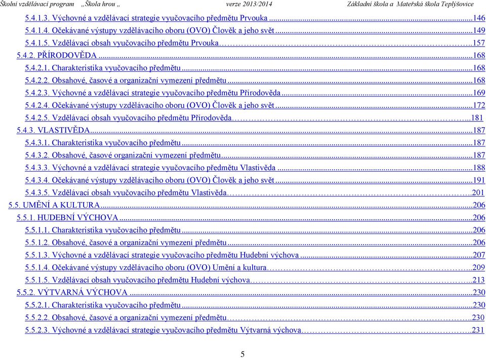 Výchovné a vzdělávací strategie vyučovacího předmětu Přírodověda...169 5.4.2.4. Očekávané výstupy vzdělávacího oboru (OVO) Člověk a jeho svět...172 5.4.2.5. Vzdělávací obsah vyučovacího předmětu Přírodověda.