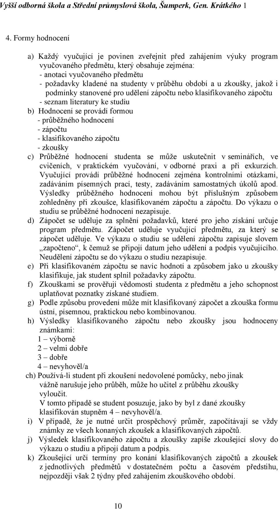 klasifikovaného zápočtu - zkoušky c) Průběžné hodnocení studenta se může uskutečnit v seminářích, ve cvičeních, v praktickém vyučování, v odborné praxi a při exkurzích.