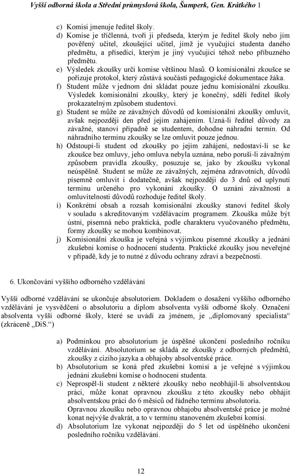 nebo příbuzného předmětu. e) Výsledek zkoušky určí komise většinou hlasů. O komisionální zkoušce se pořizuje protokol, který zůstává součástí pedagogické dokumentace žáka.