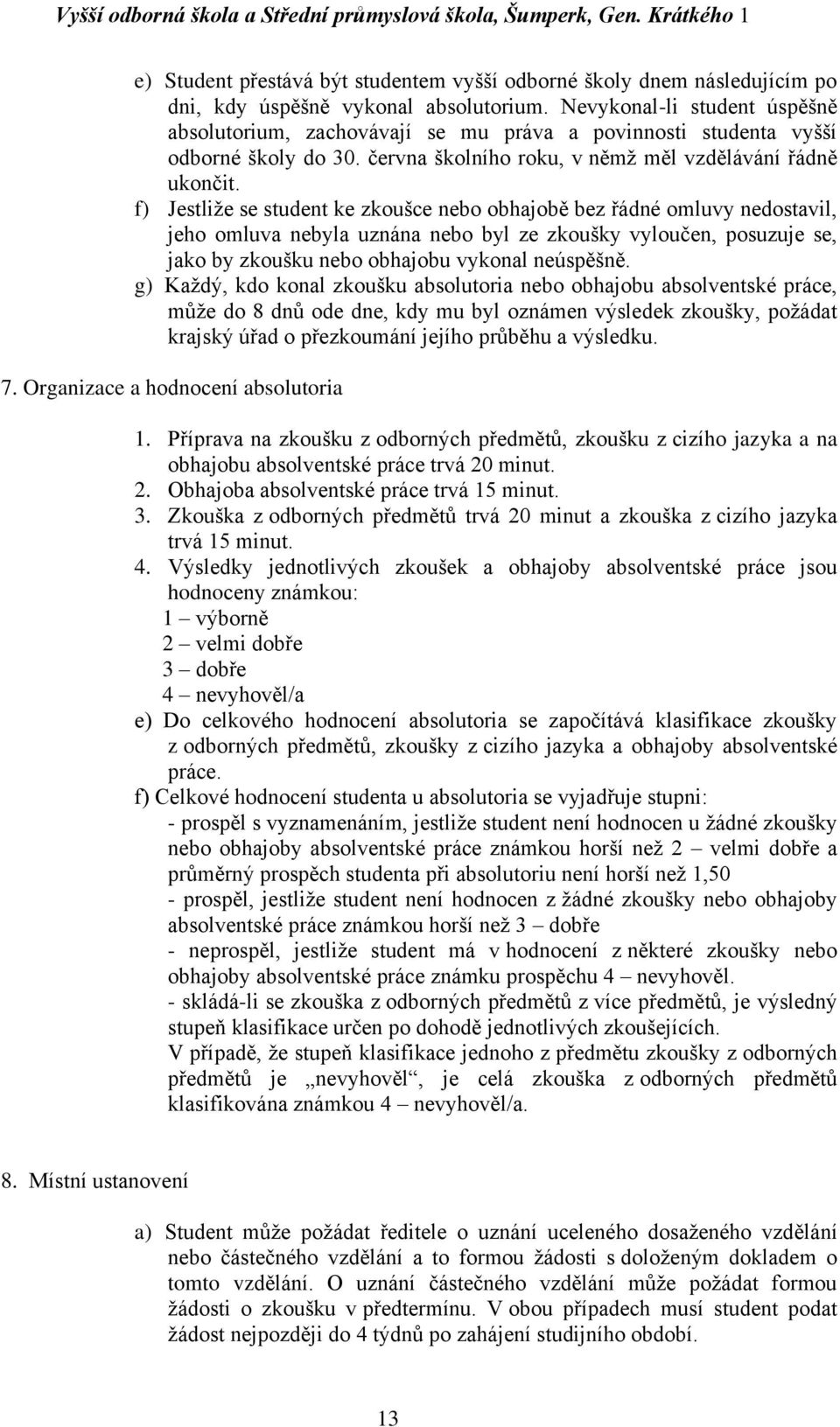 f) Jestliže se student ke zkoušce nebo obhajobě bez řádné omluvy nedostavil, jeho omluva nebyla uznána nebo byl ze zkoušky vyloučen, posuzuje se, jako by zkoušku nebo obhajobu vykonal neúspěšně.