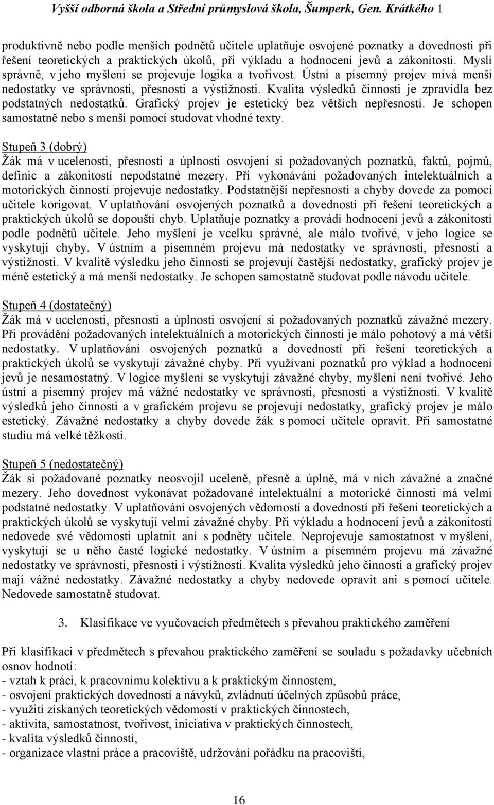 Kvalita výsledků činnosti je zpravidla bez podstatných nedostatků. Grafický projev je estetický bez větších nepřesností. Je schopen samostatně nebo s menší pomocí studovat vhodné texty.