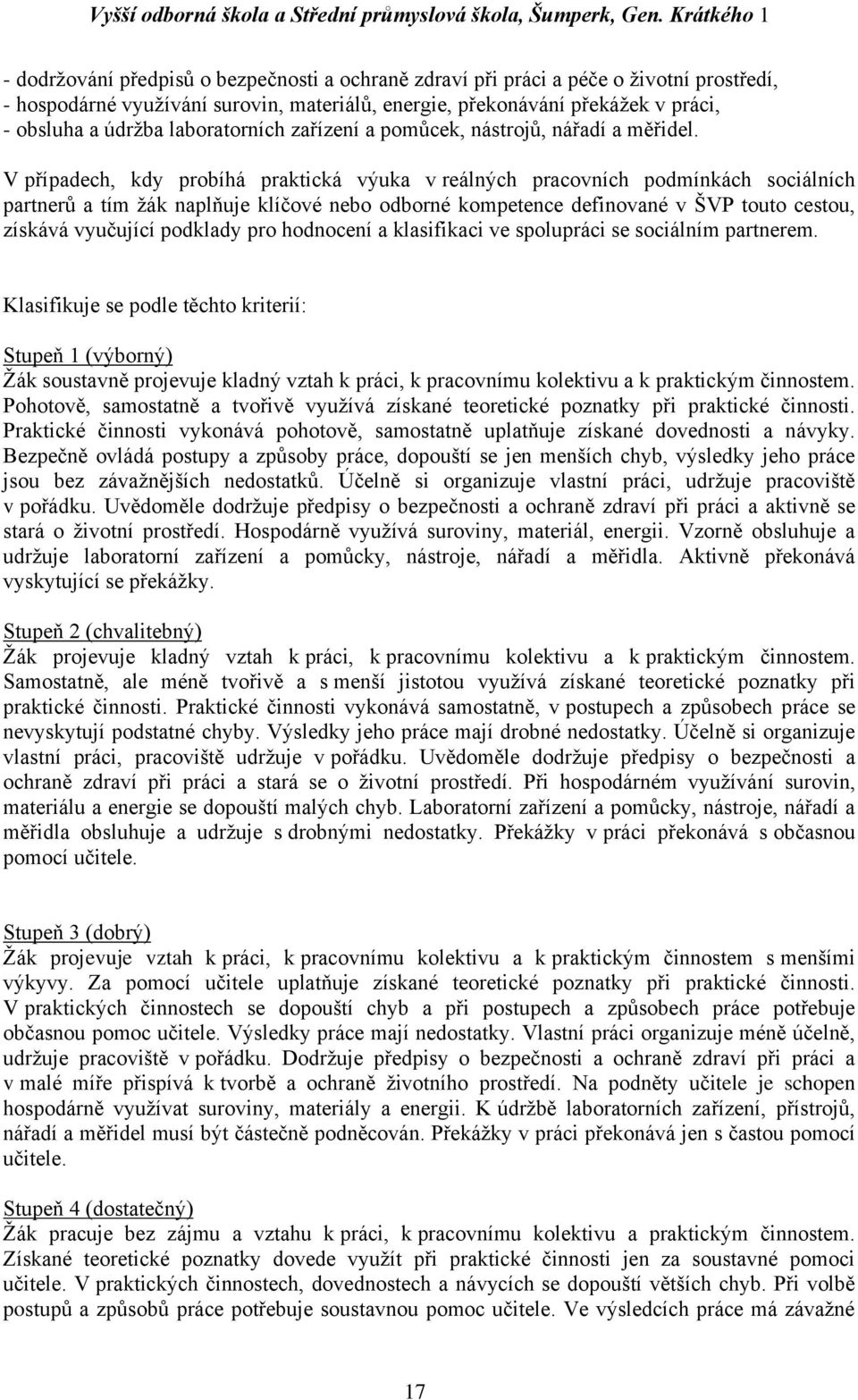 V případech, kdy probíhá praktická výuka v reálných pracovních podmínkách sociálních partnerů a tím žák naplňuje klíčové nebo odborné kompetence definované v ŠVP touto cestou, získává vyučující