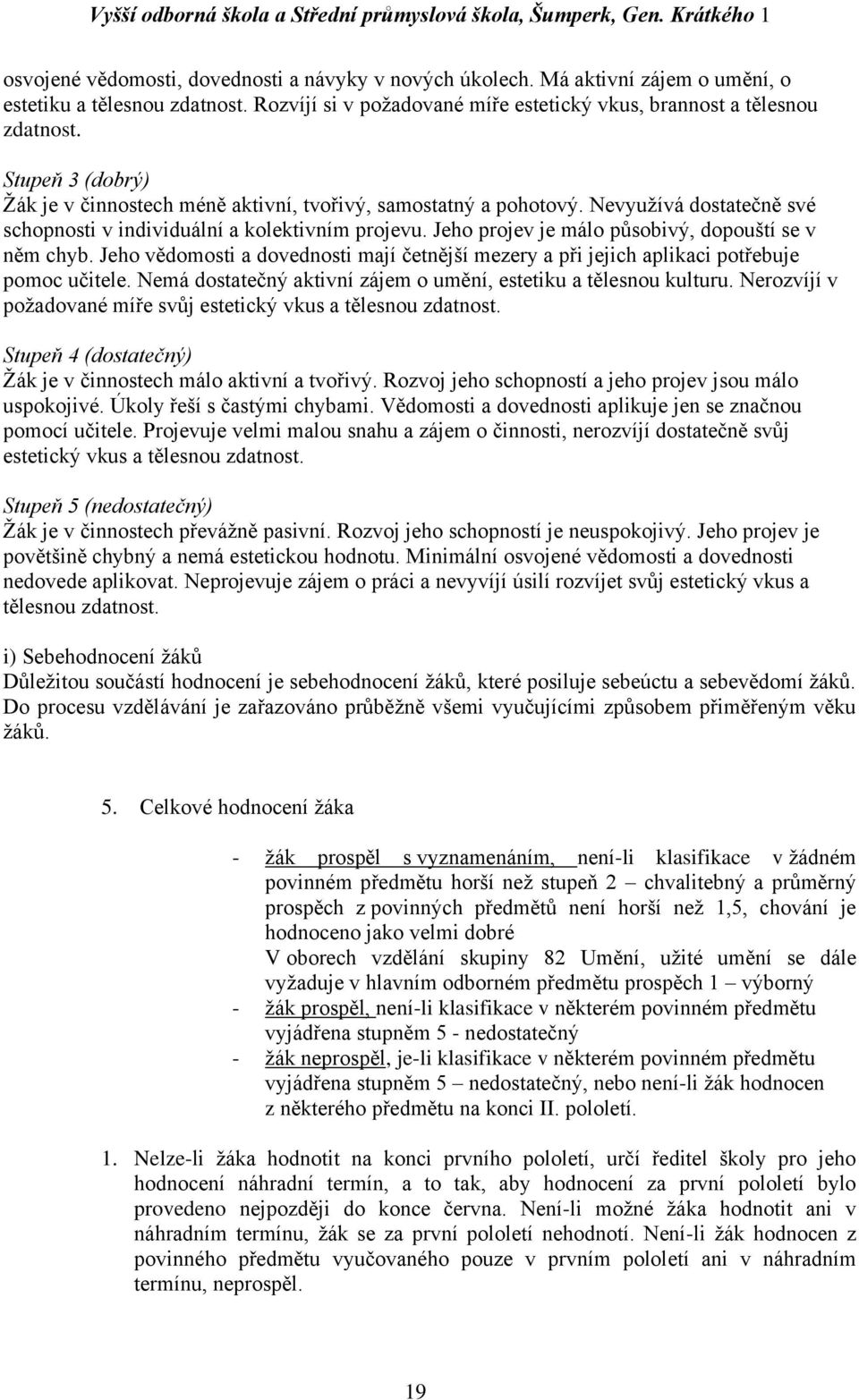 Jeho projev je málo působivý, dopouští se v něm chyb. Jeho vědomosti a dovednosti mají četnější mezery a při jejich aplikaci potřebuje pomoc učitele.