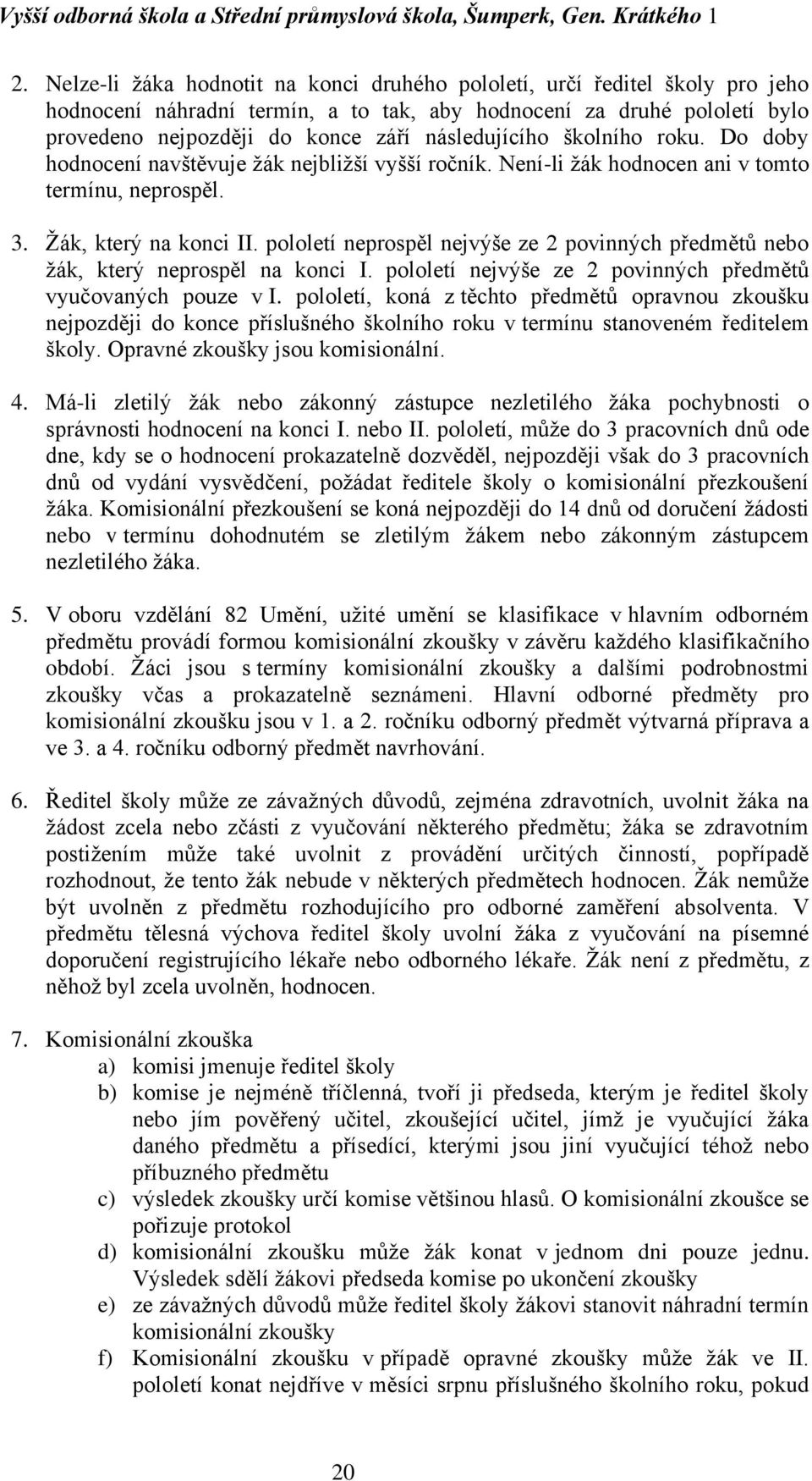 pololetí neprospěl nejvýše ze 2 povinných předmětů nebo žák, který neprospěl na konci I. pololetí nejvýše ze 2 povinných předmětů vyučovaných pouze v I.