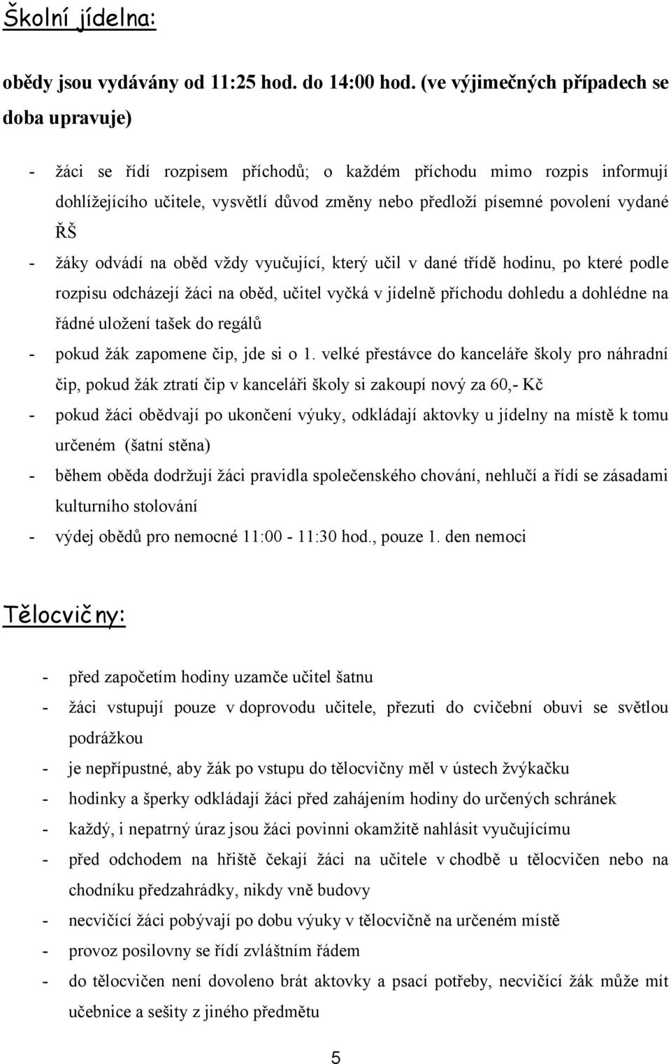 ŘŠ - žáky odvádí na oběd vždy vyučující, který učil v dané třídě hodinu, po které podle rozpisu odcházejí žáci na oběd, učitel vyčká v jídelně příchodu dohledu a dohlédne na řádné uložení tašek do