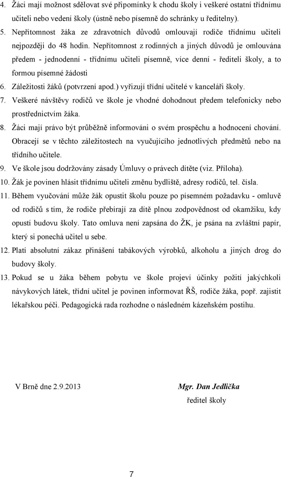 Nepřítomnost z rodinných a jiných důvodů je omlouvána předem - jednodenní - třídnímu učiteli písemně, více denní - řediteli školy, a to formou písemné žádosti 6. Záležitosti žáků (potvrzení apod.