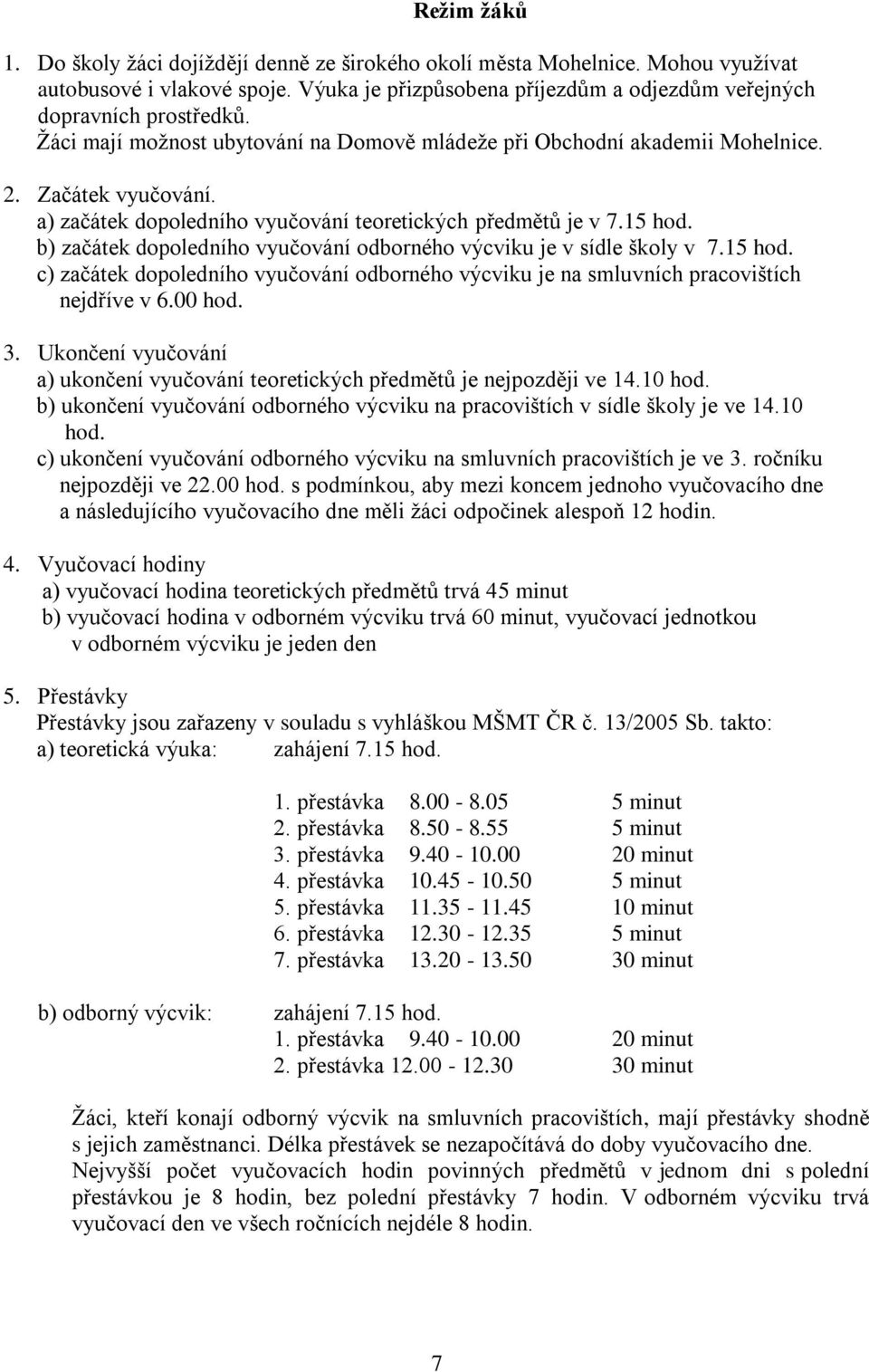 b) začátek dopoledního vyučování odborného výcviku je v sídle školy v 7.15 hod. c) začátek dopoledního vyučování odborného výcviku je na smluvních pracovištích nejdříve v 6.00 hod. 3.