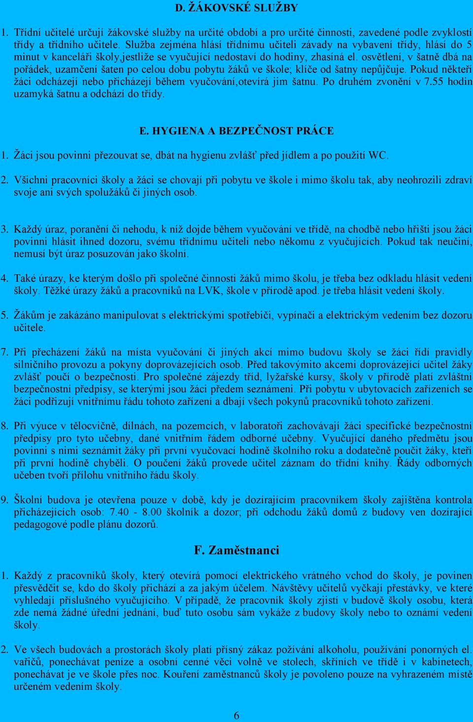 osvětlení, v šatně dbá na pořádek, uzamčení šaten po celou dobu pobytu ţáků ve škole; klíče od šatny nepůjčuje. Pokud někteří ţáci odcházejí nebo přicházejí během vyučování,otevírá jim šatnu.