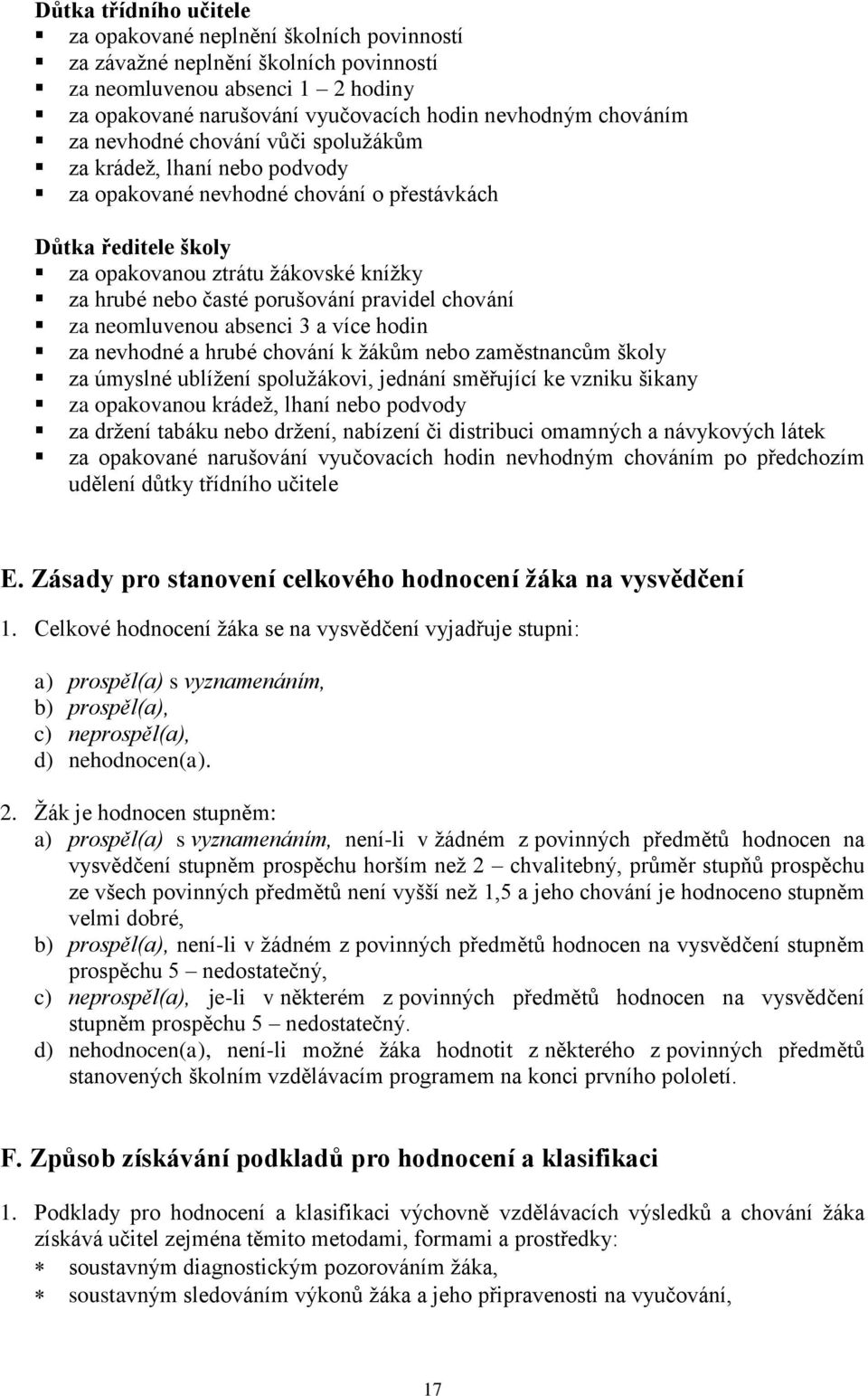 pravidel chování za neomluvenou absenci 3 a více hodin za nevhodné a hrubé chování k žákům nebo zaměstnancům školy za úmyslné ublížení spolužákovi, jednání směřující ke vzniku šikany za opakovanou