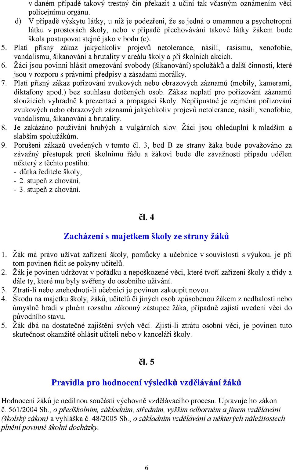 (c). 5. Platí přísný zákaz jakýchkoliv projevů netolerance, násilí, rasismu, xenofobie, vandalismu, šikanování a brutality v areálu školy a při školních akcích. 6.