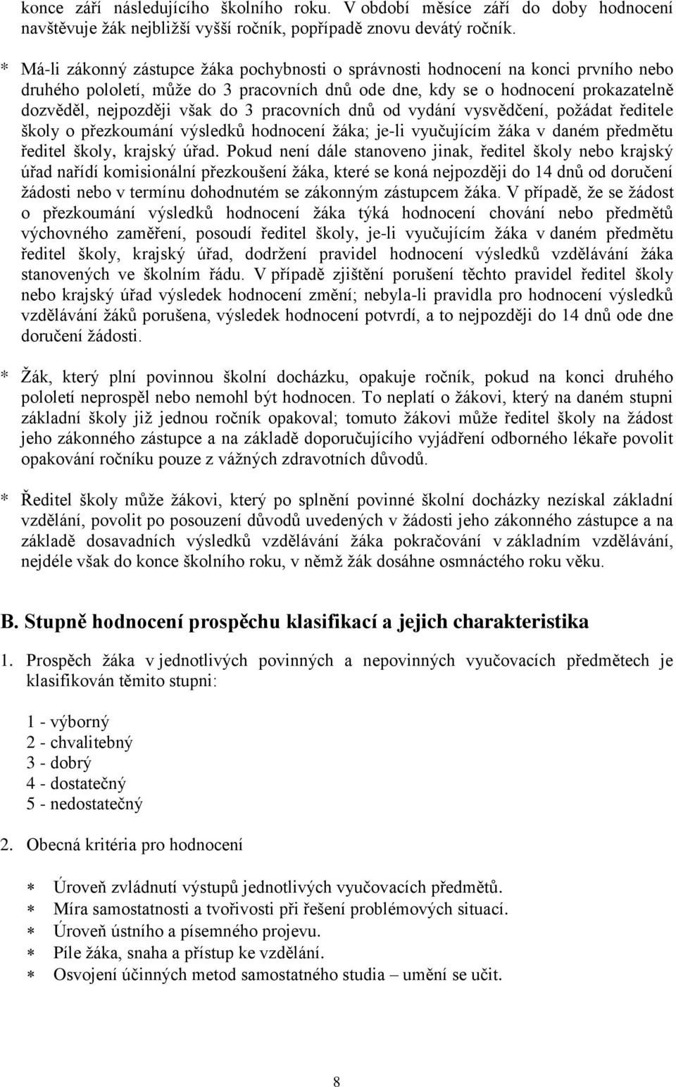 3 pracovních dnů od vydání vysvědčení, požádat ředitele školy o přezkoumání výsledků hodnocení žáka; je-li vyučujícím žáka v daném předmětu ředitel školy, krajský úřad.