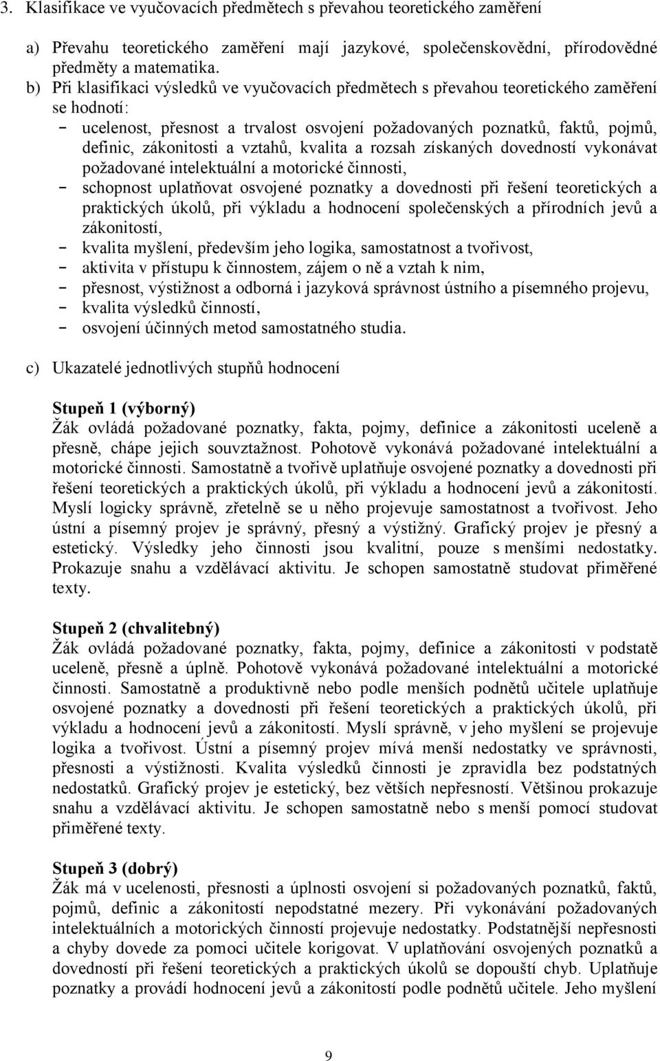 a vztahů, kvalita a rozsah získaných dovedností vykonávat požadované intelektuální a motorické činnosti, - schopnost uplatňovat osvojené poznatky a dovednosti při řešení teoretických a praktických