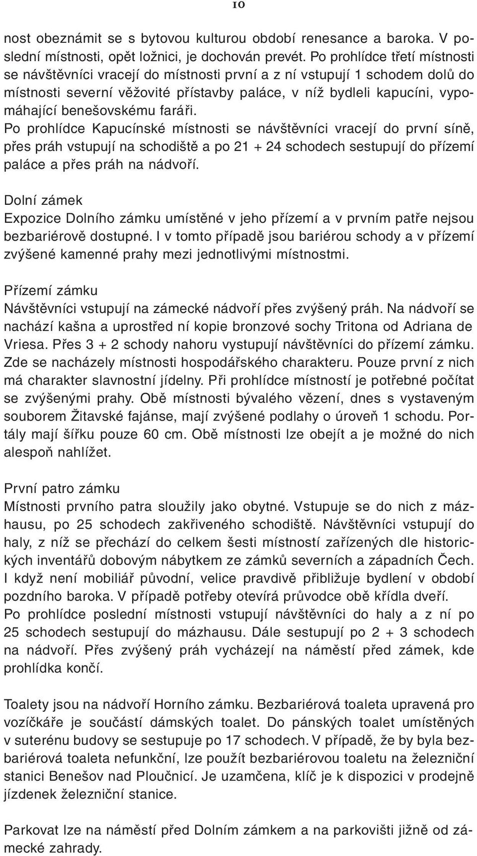 faráři. Po prohlídce Kapucínské místnosti se návštěvníci vracejí do první síně, přes práh vstupují na schodiště a po 21 + 24 schodech sestupují do přízemí paláce a přes práh na nádvoří.