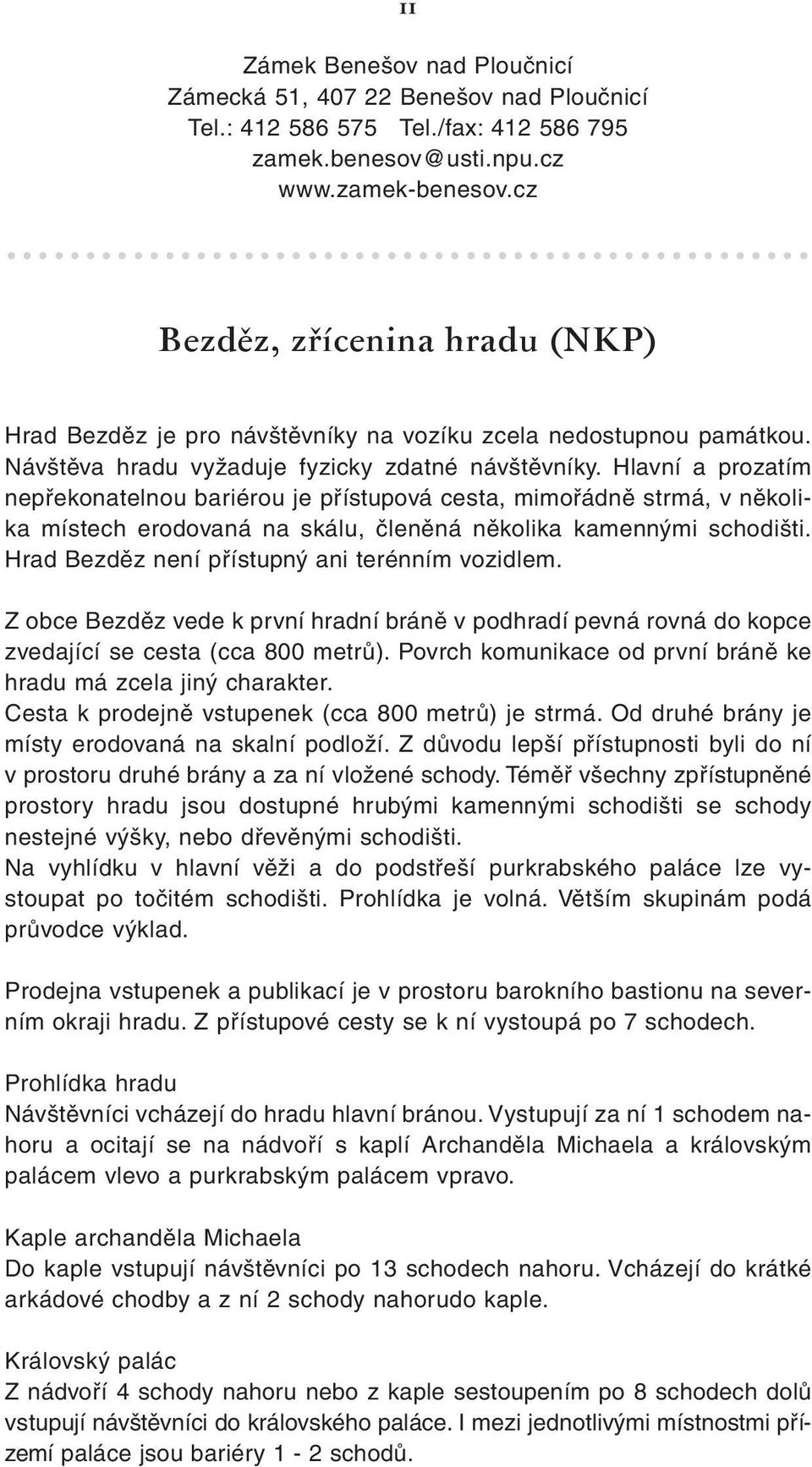 Hlavní a prozatím nepřekonatelnou bariérou je přístupová cesta, mimořádně strmá, v několika místech erodovaná na skálu, členěná několika kamennými schodišti.