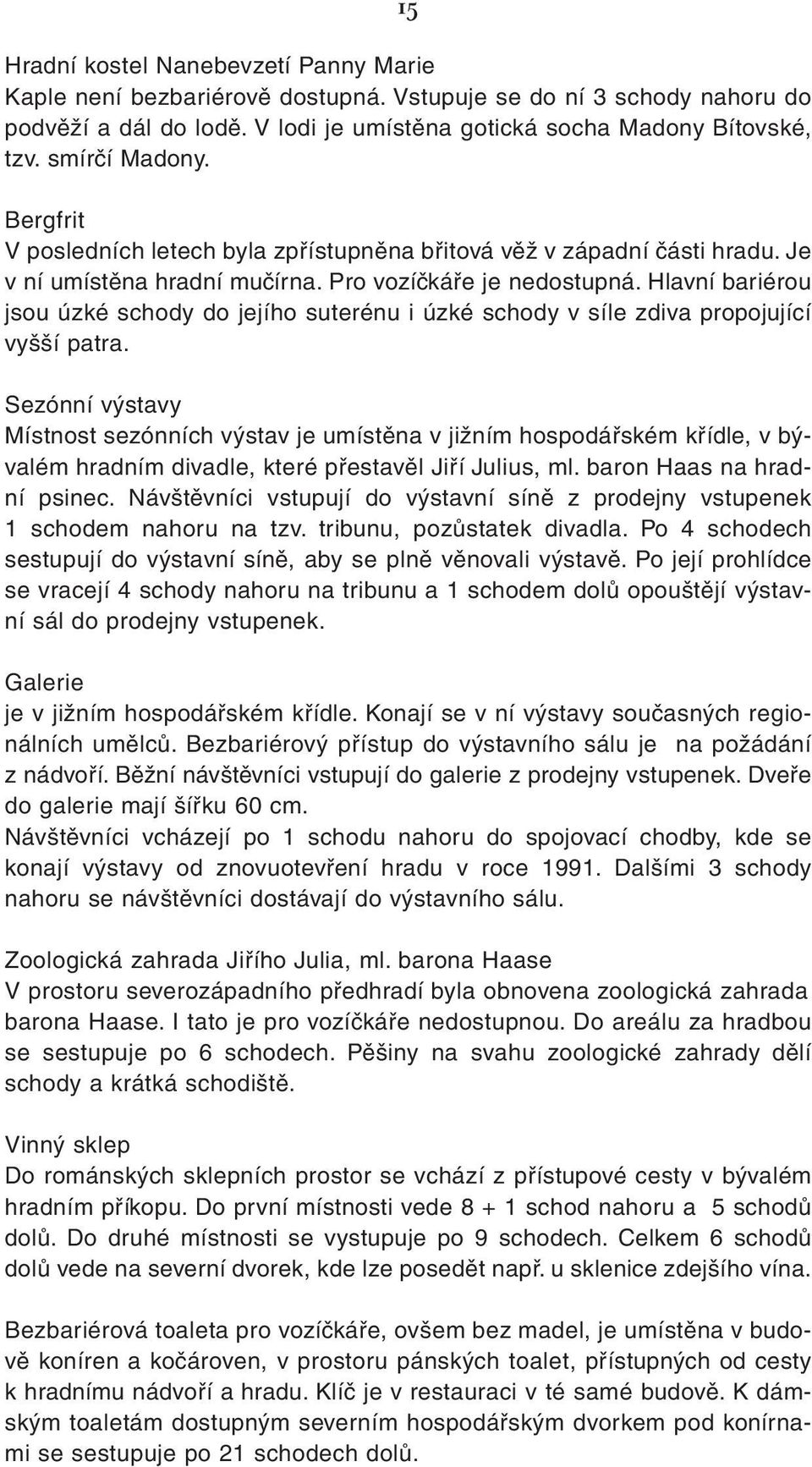 Hlavní bariérou jsou úzké schody do jejího suterénu i úzké schody v síle zdiva propojující vyšší patra.