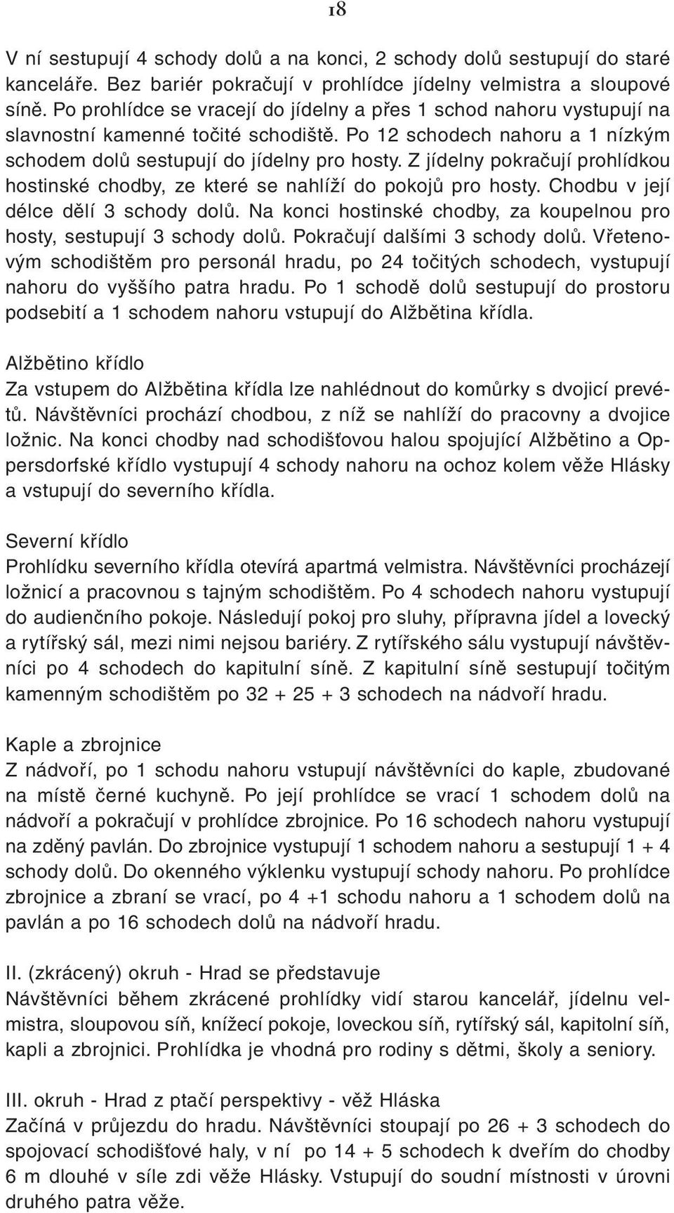 Z jídelny pokračují prohlídkou hostinské chodby, ze které se nahlíží do pokojů pro hosty. Chodbu v její délce dělí 3 schody dolů.