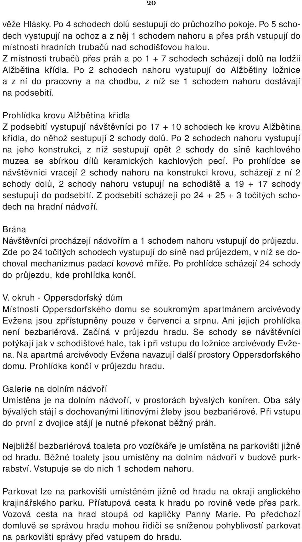 Po 2 schodech nahoru vystupují do Alžbětiny ložnice a z ní do pracovny a na chodbu, z níž se 1 schodem nahoru dostávají na podsebití.