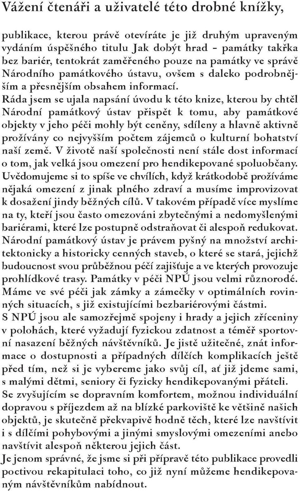 Ráda jsem se ujala napsání úvodu k této knize, kterou by chtěl Národní památkový ústav přispět k tomu, aby památkové objekty v jeho péči mohly být ceněny, sdíleny a hlavně aktivně prožívány co