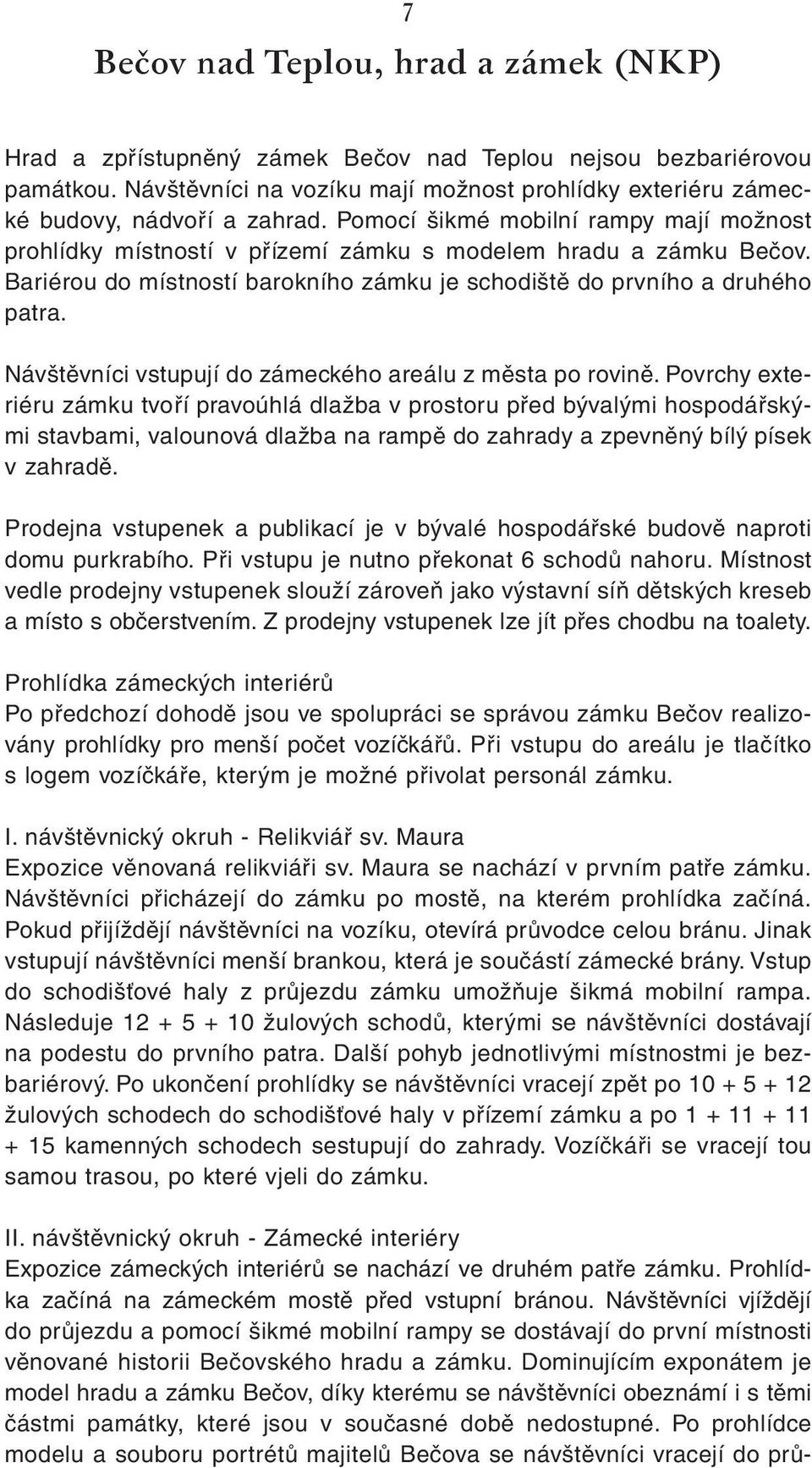 Bariérou do místností barokního zámku je schodiště do prvního a druhého patra. Návštěvníci vstupují do zámeckého areálu z města po rovině.