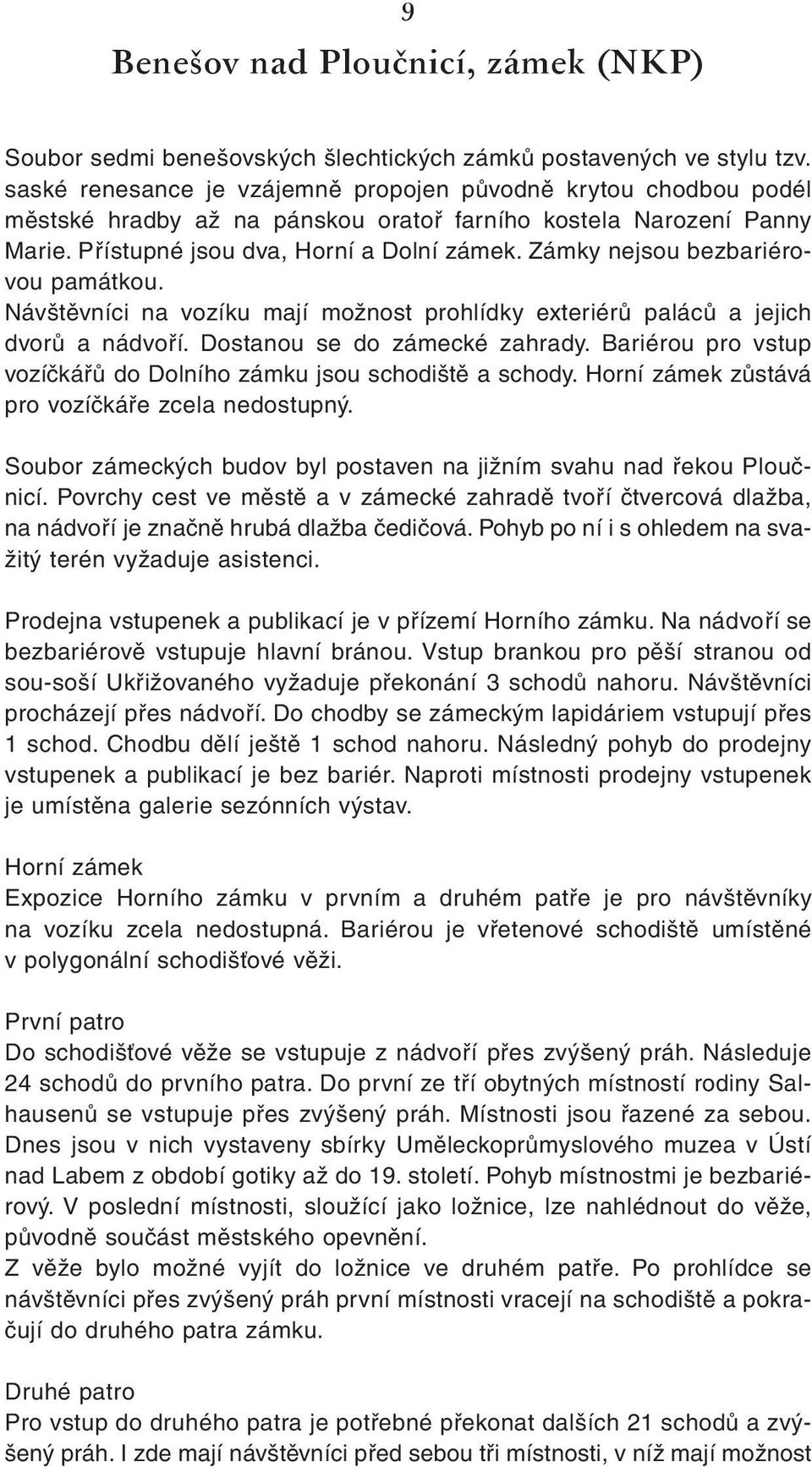 Zámky nejsou bezbariérovou památkou. Návštěvníci na vozíku mají možnost prohlídky exteriérů paláců a jejich dvorů a nádvoří. Dostanou se do zámecké zahrady.