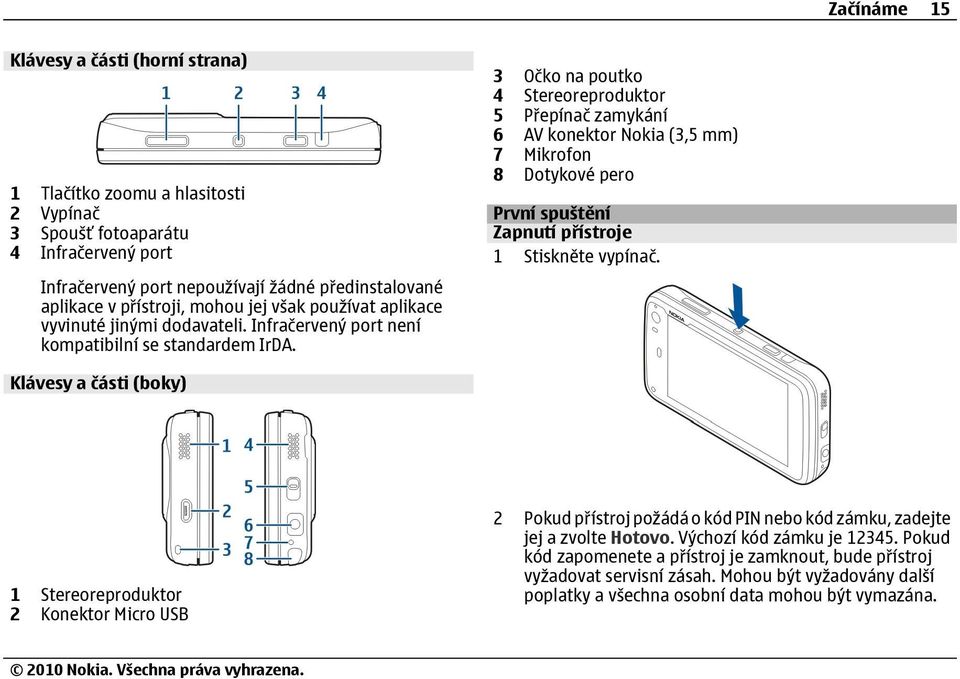3 Očko na poutko 4 Stereoreproduktor 5 Přepínač zamykání 6 AV konektor Nokia (3,5 mm) 7 Mikrofon 8 Dotykové pero První spuštění Zapnutí přístroje 1 Stiskněte vypínač.