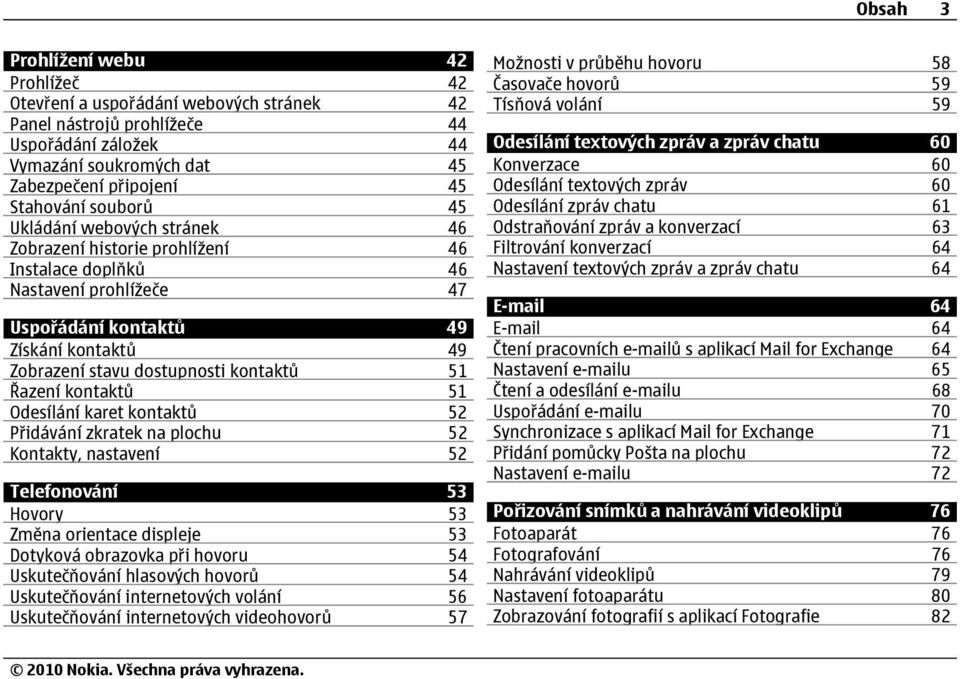 51 Řazení kontaktů 51 Odesílání karet kontaktů 52 Přidávání zkratek na plochu 52 Kontakty, nastavení 52 Telefonování 53 Hovory 53 Změna orientace displeje 53 Dotyková obrazovka při hovoru 54