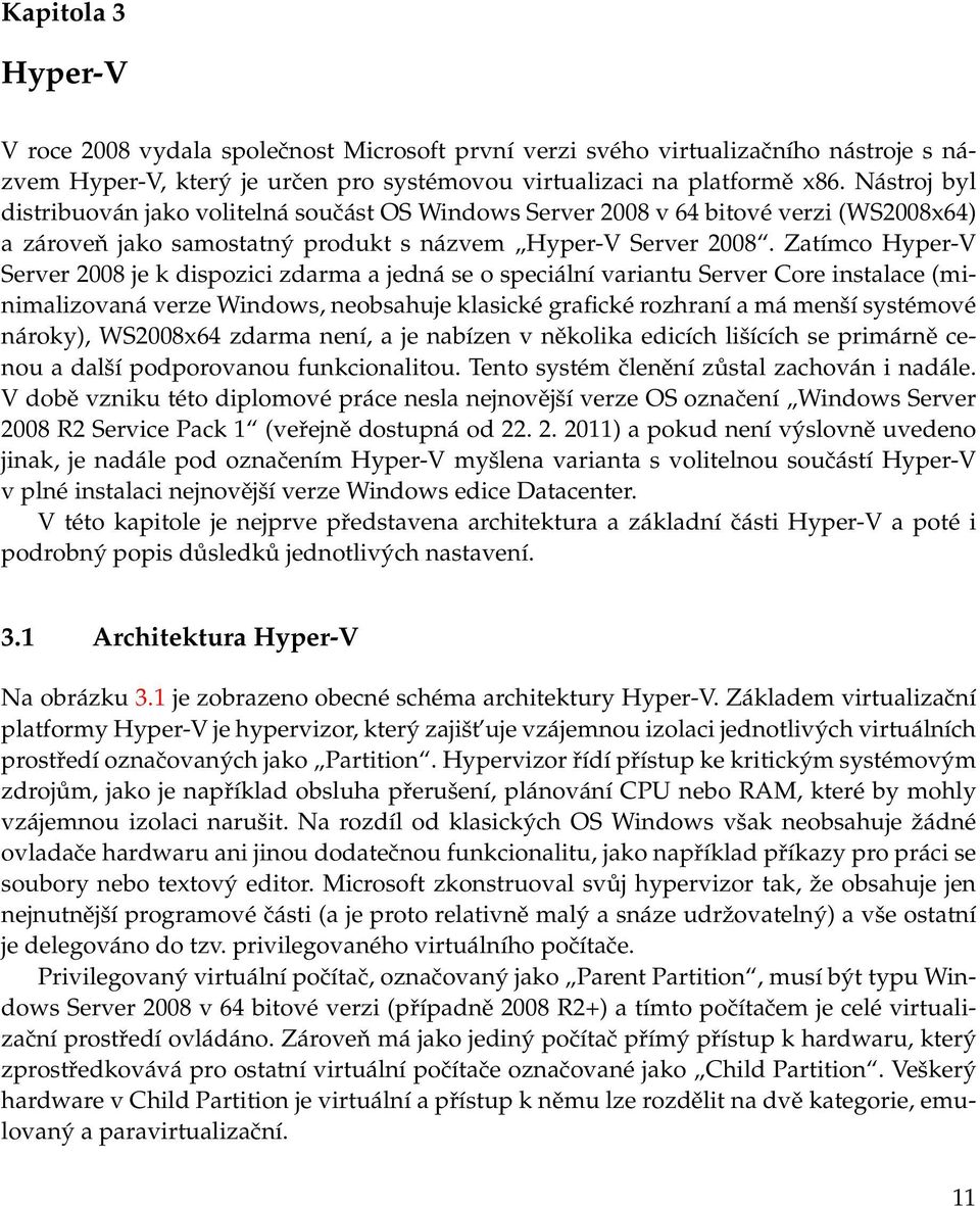 Zatímco Hyper-V Server 2008 je k dispozici zdarma a jedná se o speciální variantu Server Core instalace (minimalizovaná verze Windows, neobsahuje klasické grafické rozhraní a má menší systémové